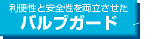 利便性と安全性を両立させたバルブガード